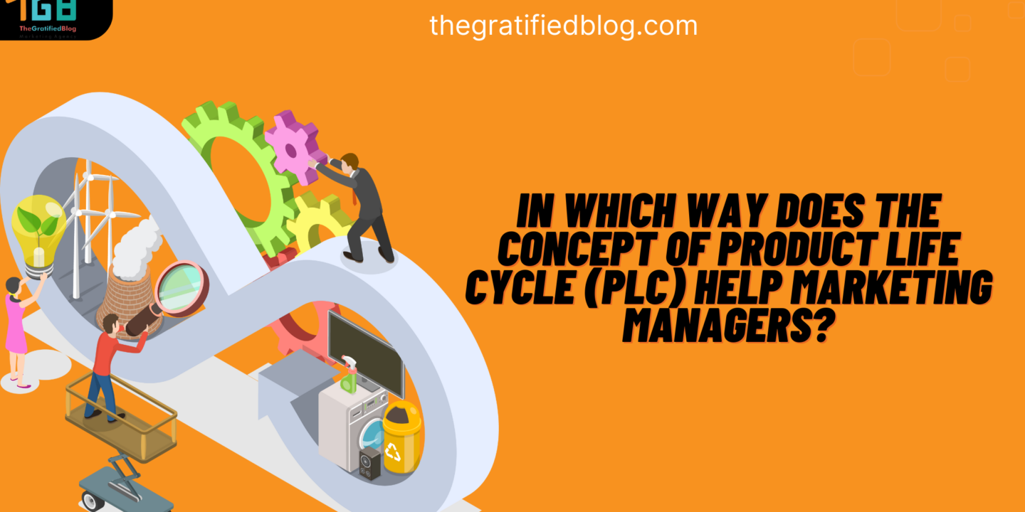 In Which Way Does The Concept Of Product Life Cycle (PLC) Help Marketing Managers?