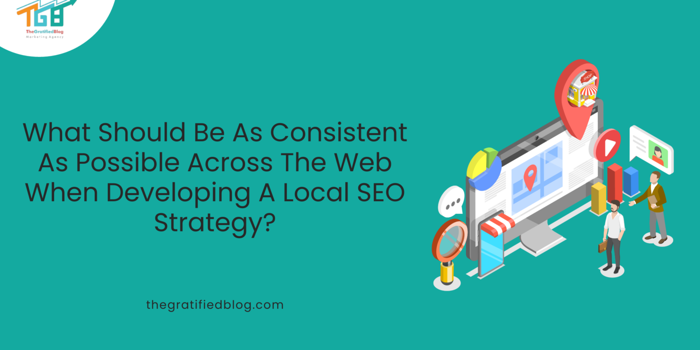 What Should Be As Consistent As Possible Across The Web When Developing A Local SEO Strategy?