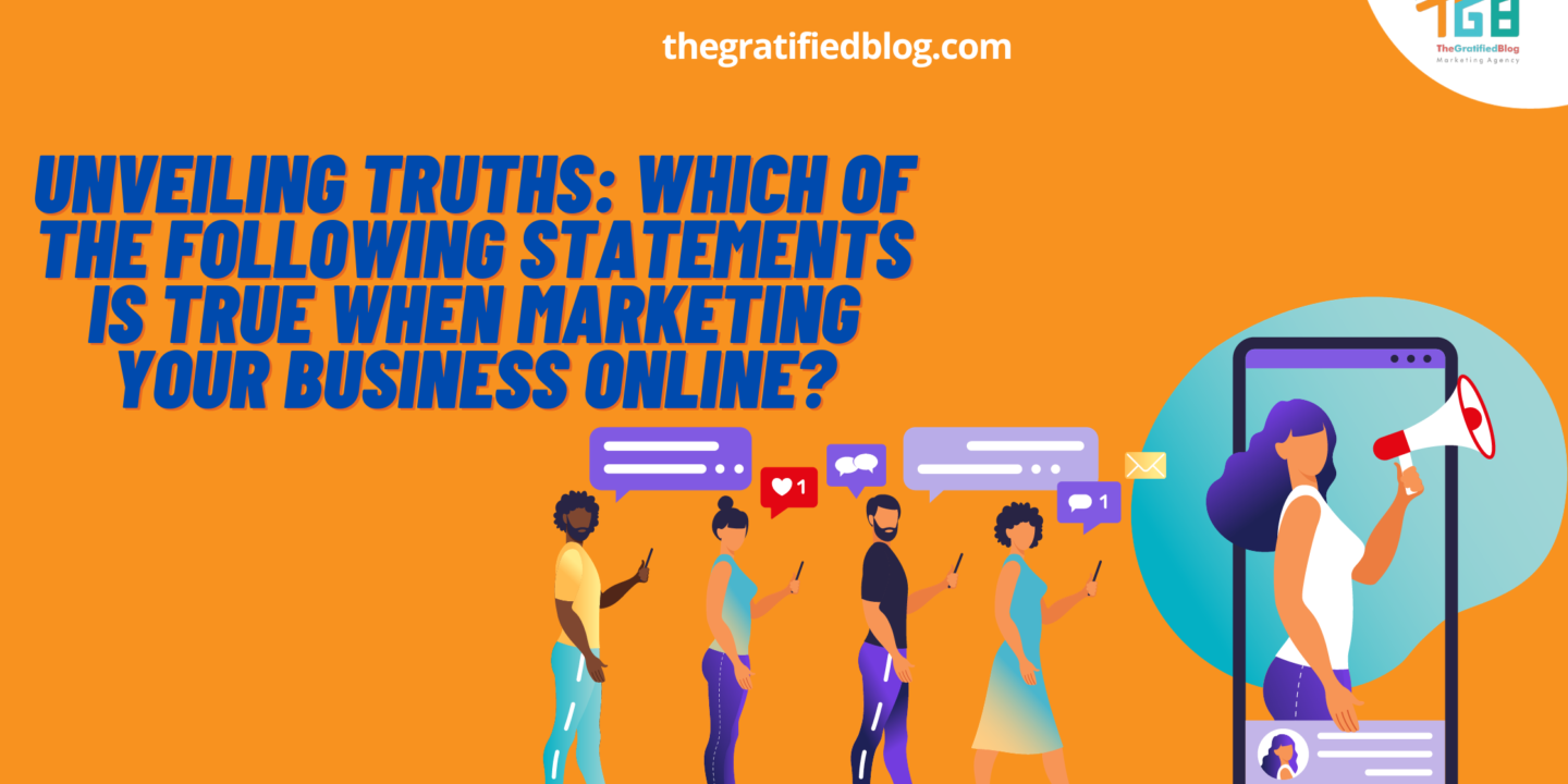 Unveiling Truths: Which Of The Following Statements Is True When Marketing Your Business Online?