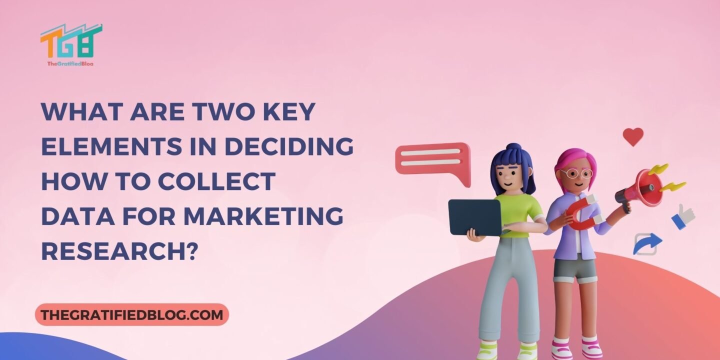 What are Two Key Elements in Deciding How to Collect Data for Marketing Research?  