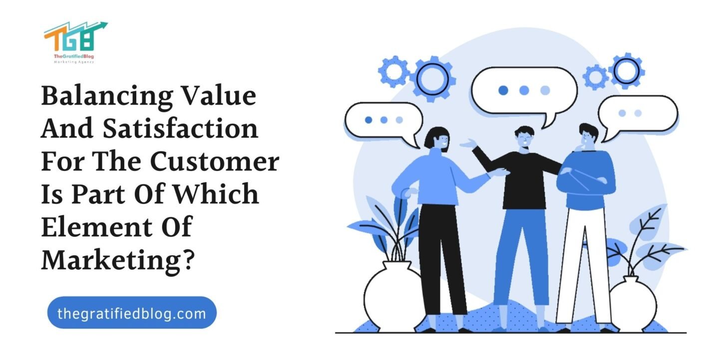Balancing Value And Satisfaction For The Customer Is Part Of Which Element Of Marketing?