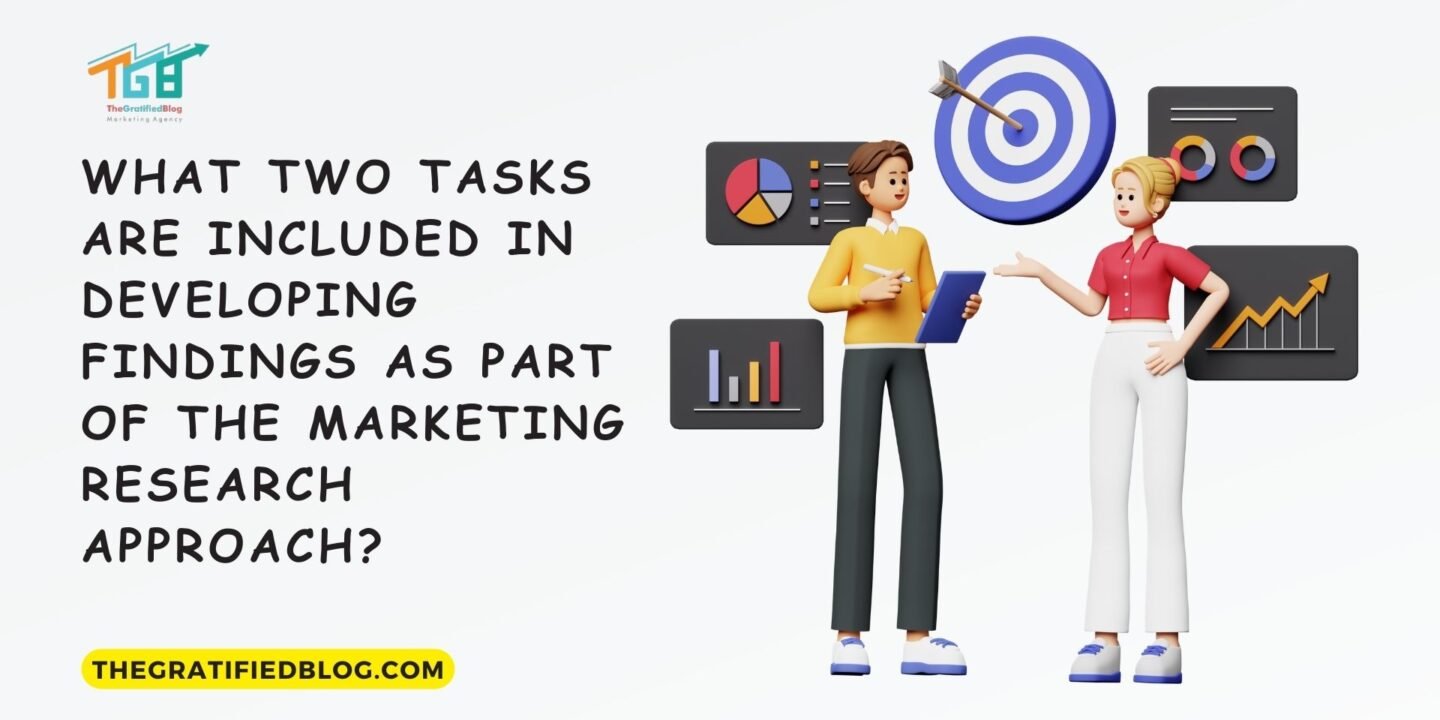 What Two Tasks Are Included In Developing Findings As Part Of The Marketing Research Approach?