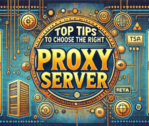 Top Tips to Choose the Right Proxy Server