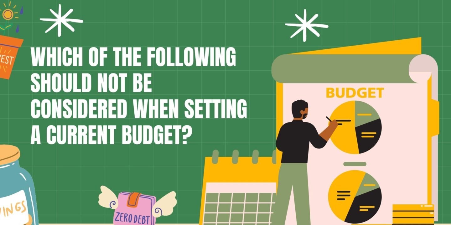 Which Of The Following Should Not Be Considered When Setting A Current Budget?