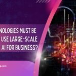 which technologies must be in place to use large-scale generative ai for business?